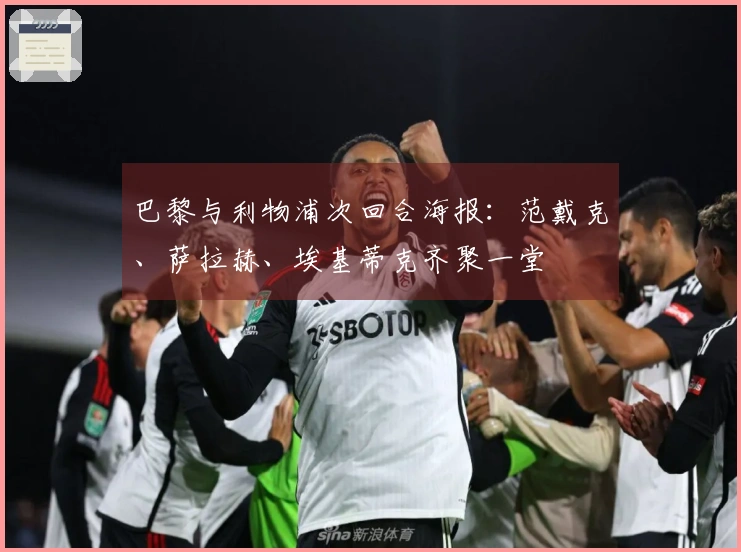 巴黎与利物浦次回合海报：范戴克、萨拉赫、埃基蒂克齐聚一堂