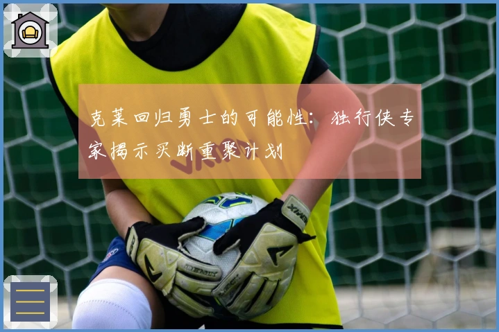 克莱回归勇士的可能性：独行侠专家揭示买断重聚计划