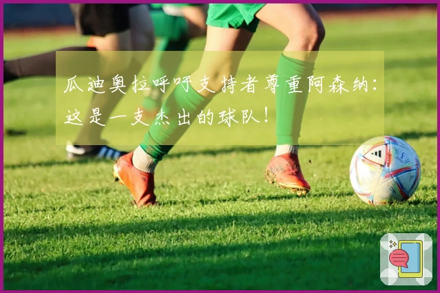 瓜迪奥拉呼吁支持者尊重阿森纳：这是一支杰出的球队！