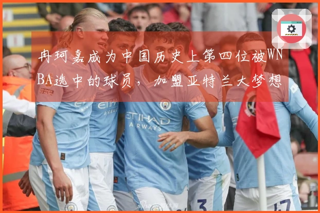 冉珂嘉成为中国历史上第四位被WNBA选中的球员，加盟亚特兰大梦想队，排名第三轮第43位