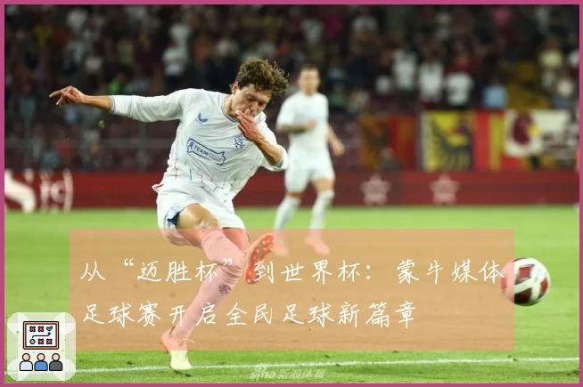 从“迈胜杯”到世界杯：蒙牛媒体足球赛开启全民足球新篇章