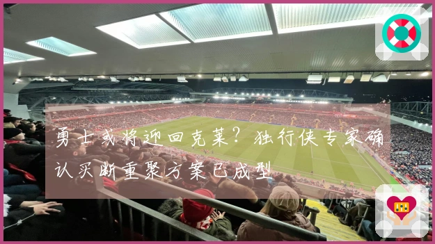 勇士或将迎回克莱？独行侠专家确认买断重聚方案已成型