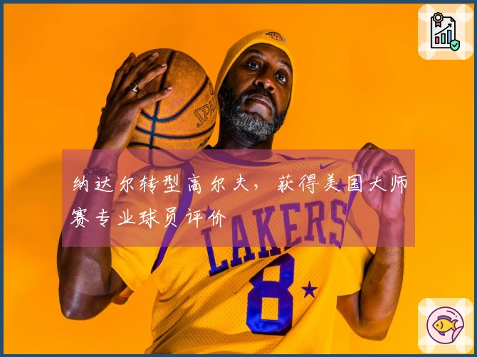纳达尔转型高尔夫，获得美国大师赛专业球员评价