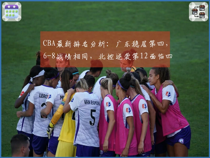 CBA最新排名分析：广东稳居第四，6-8战绩相同，北控逆袭第12面临四队追赶！