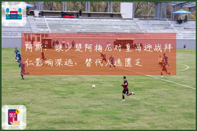 阿斯：缺少楚阿梅尼对皇马迎战拜仁影响深远，替代人选匮乏