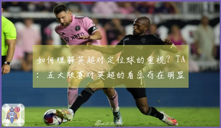 如何理解英超对定位球的重视？TA：五大联赛对英超的看法存在明显分歧