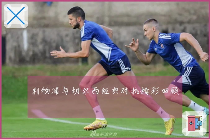 利物浦与切尔西经典对抗精彩回顾