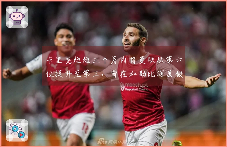 卡里克短短三个月内将曼联从第六位提升至第三，曾在加勒比海度假晒太阳