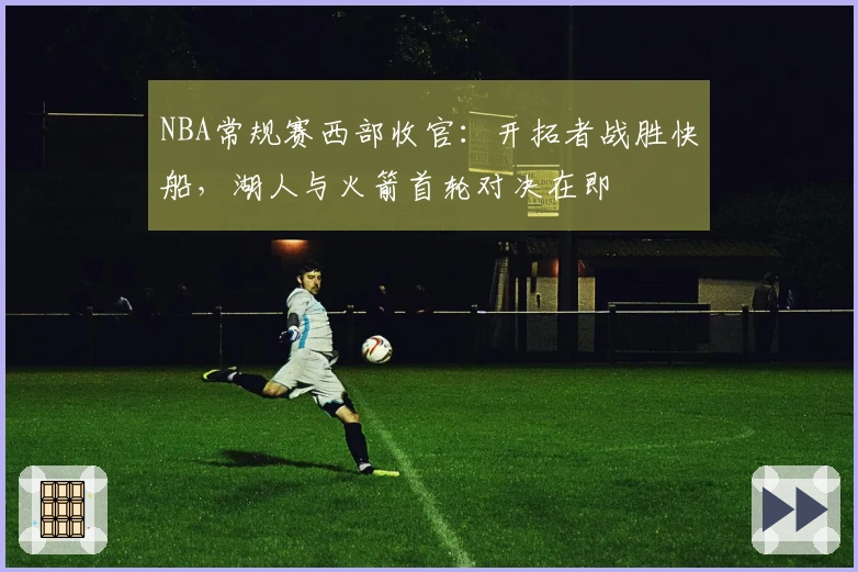 NBA常规赛西部收官：开拓者战胜快船，湖人与火箭首轮对决在即