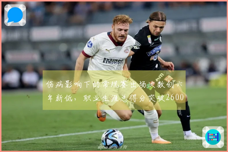 伤病影响下的常规赛出场次数创六年新低，职业生涯总得分突破26000分