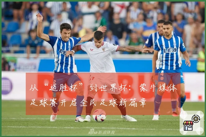 从“迈胜杯”到世界杯：蒙牛媒体足球赛开启全民足球新篇章