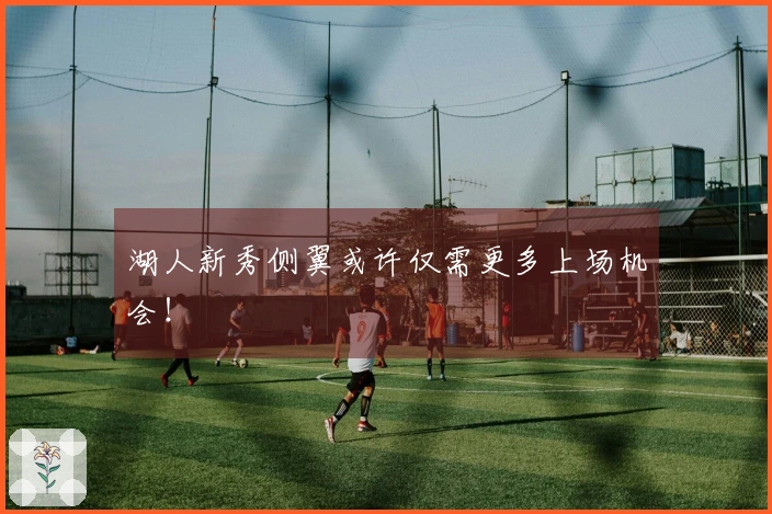 湖人新秀侧翼或许仅需更多上场机会！
