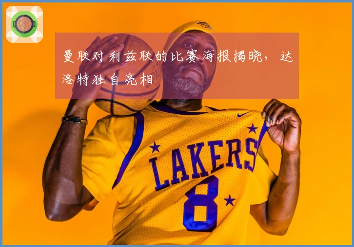 曼联对利兹联的比赛海报揭晓，达洛特独自亮相