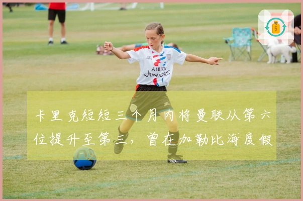 卡里克短短三个月内将曼联从第六位提升至第三，曾在加勒比海度假晒太阳