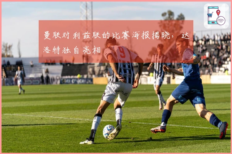 曼联对利兹联的比赛海报揭晓，达洛特独自亮相