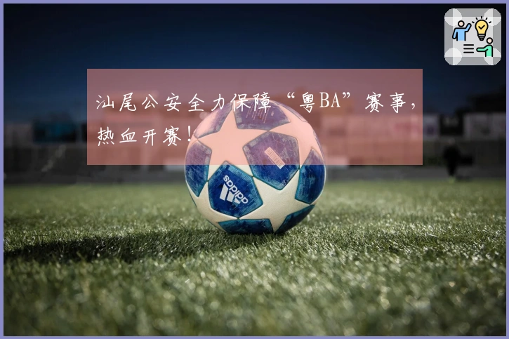 汕尾公安全力保障“粤BA”赛事，热血开赛！